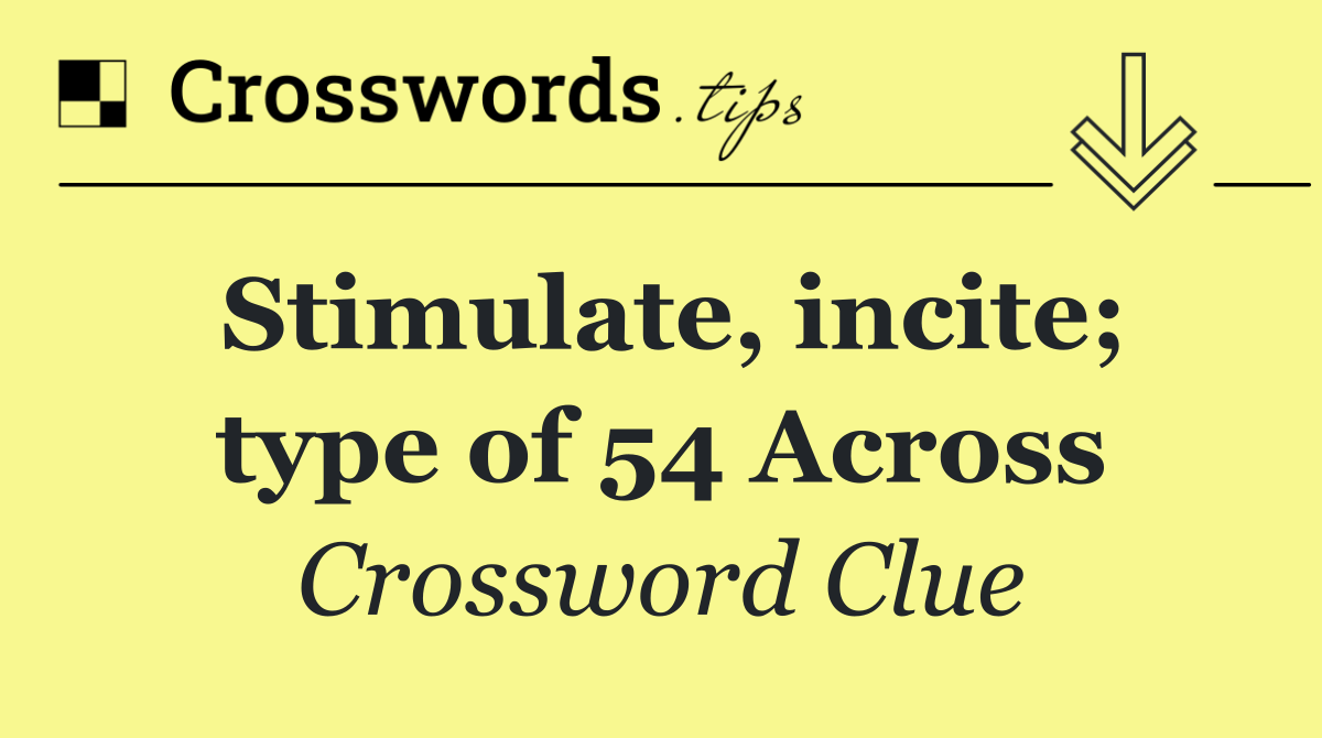 Stimulate, incite; type of 54 Across