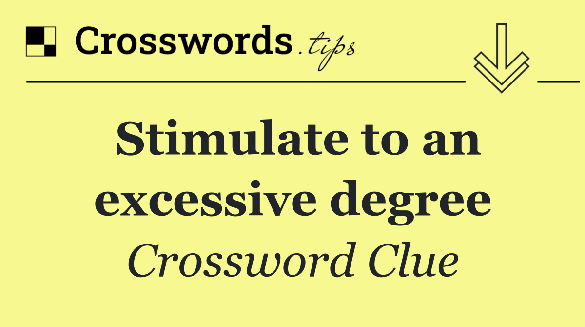 Stimulate to an excessive degree