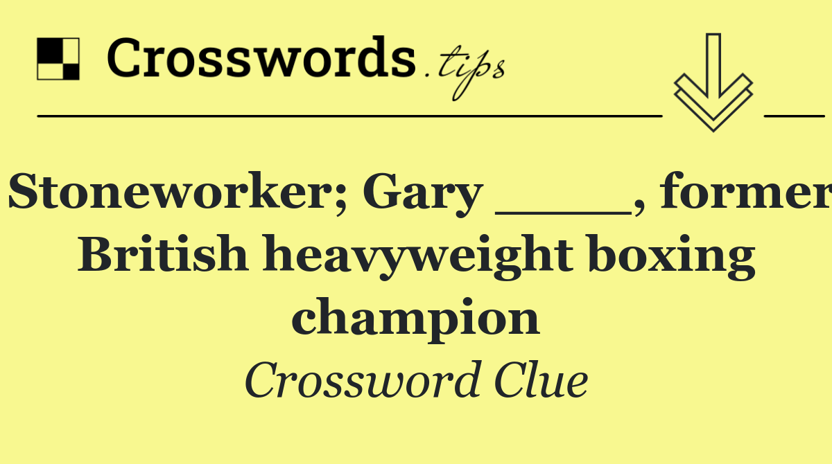 Stoneworker; Gary ____, former British heavyweight boxing champion