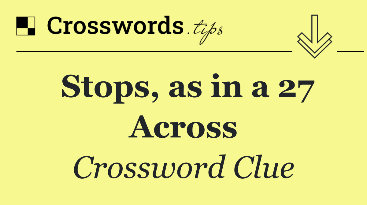 Stops, as in a 27 Across