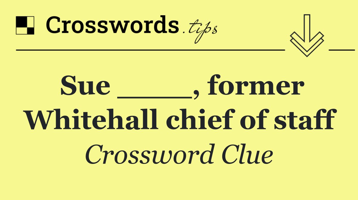 Sue ____, former Whitehall chief of staff