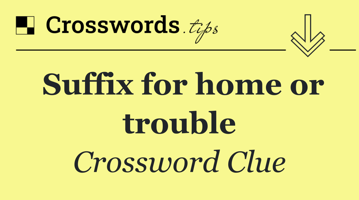 Suffix for home or trouble