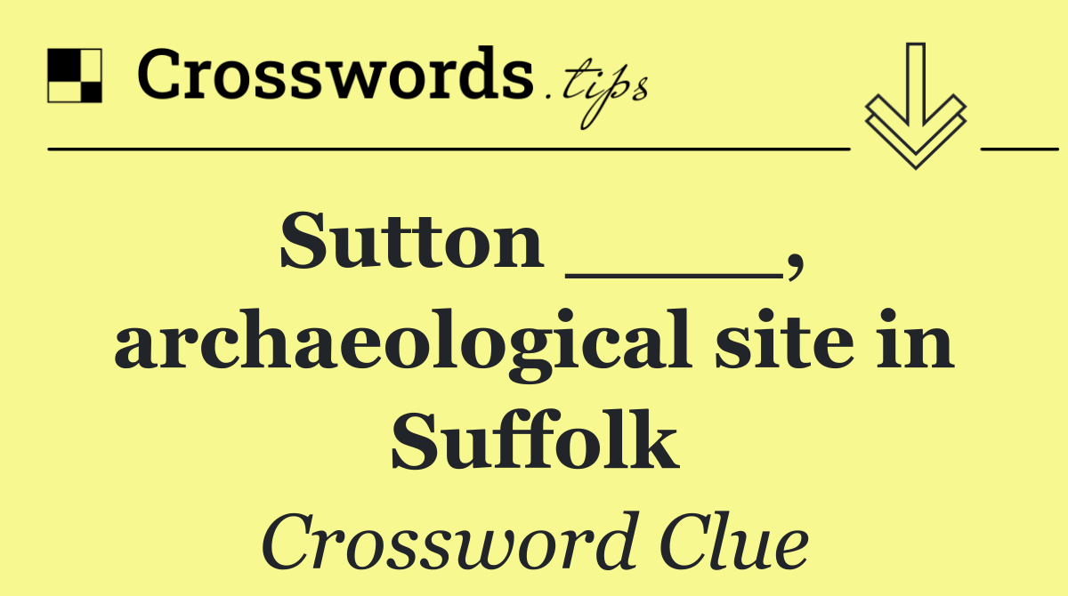 Sutton ____, archaeological site in Suffolk