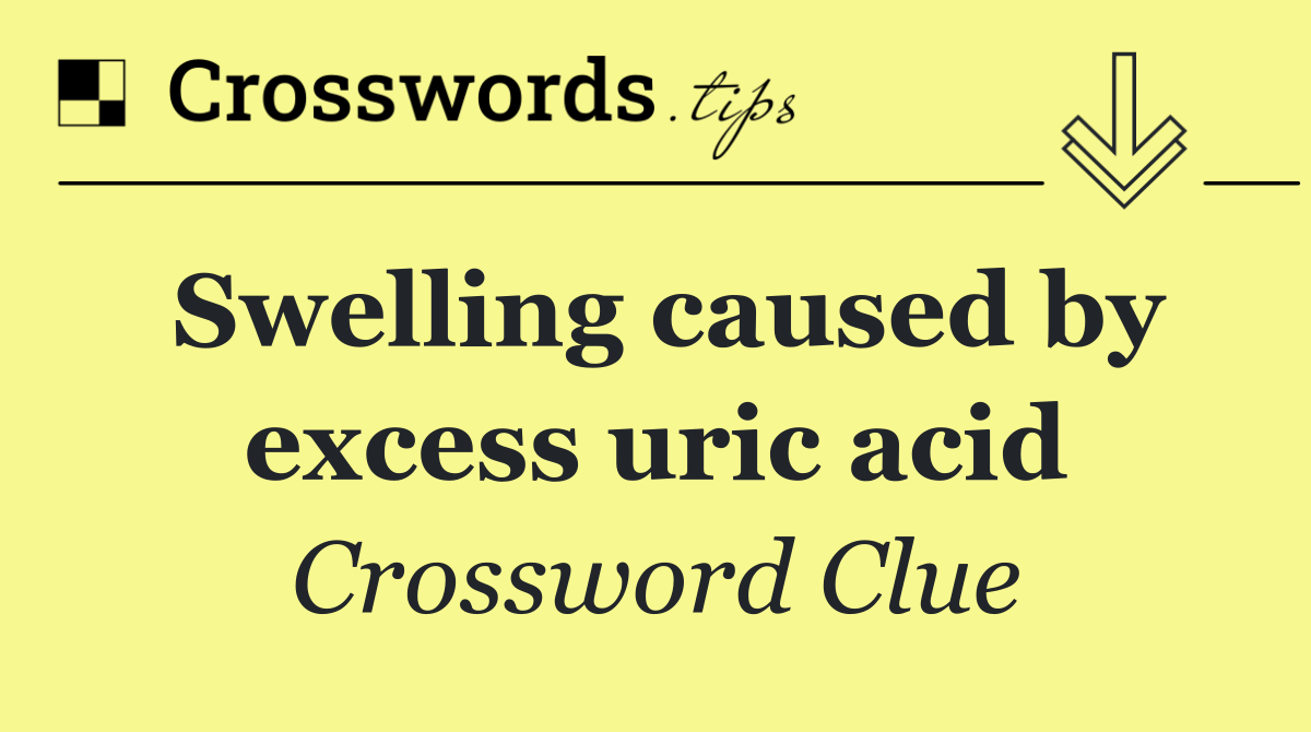 Swelling caused by excess uric acid
