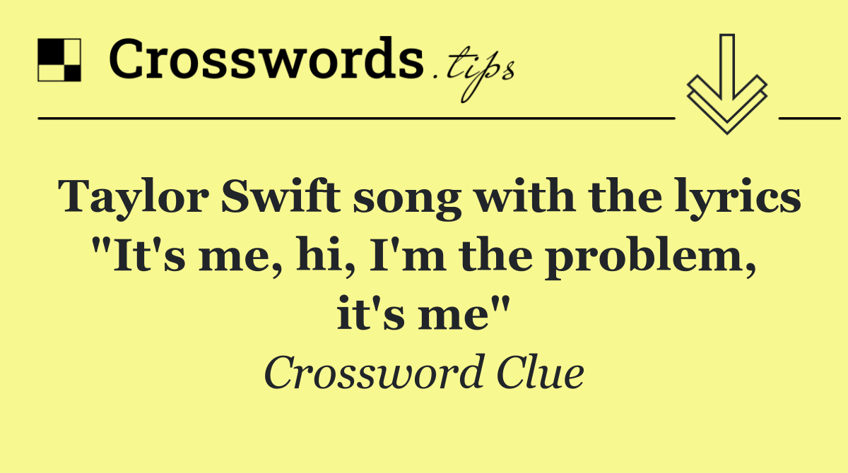 Taylor Swift song with the lyrics "It's me, hi, I'm the problem, it's me"