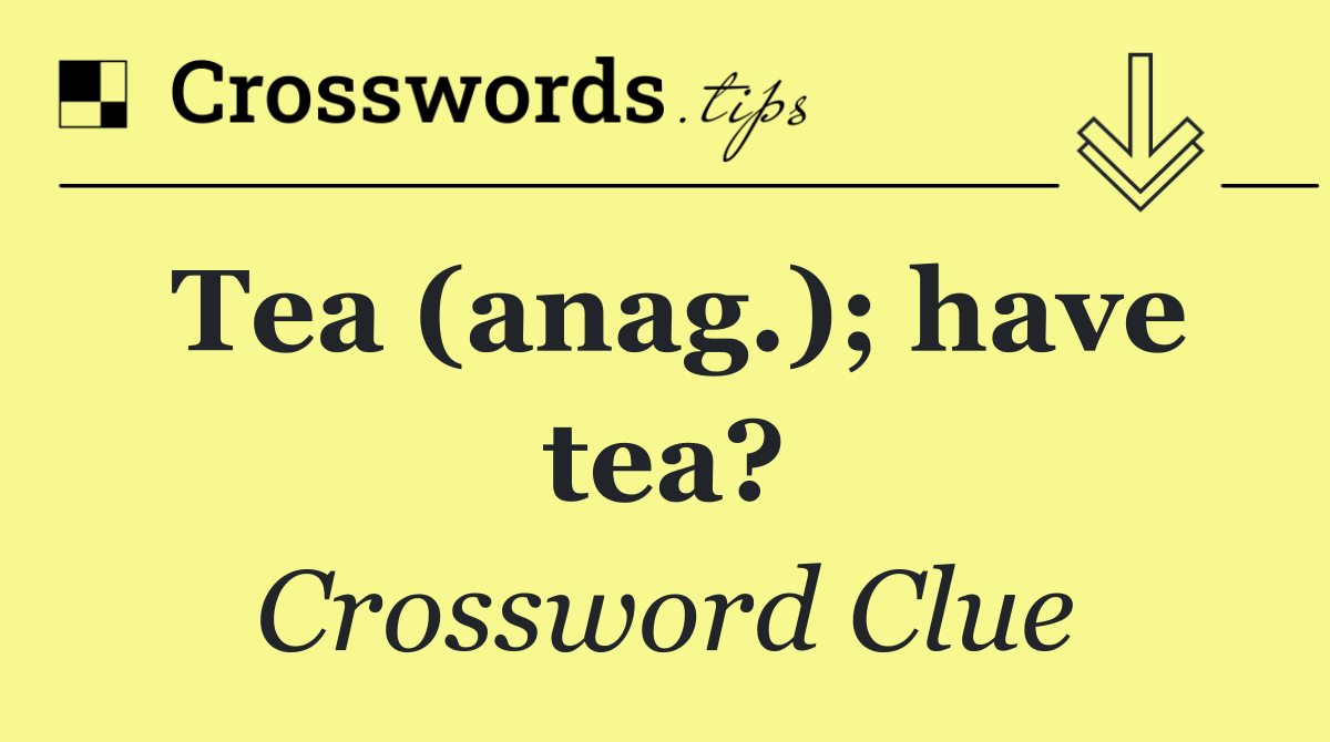 Tea (anag.); have tea?