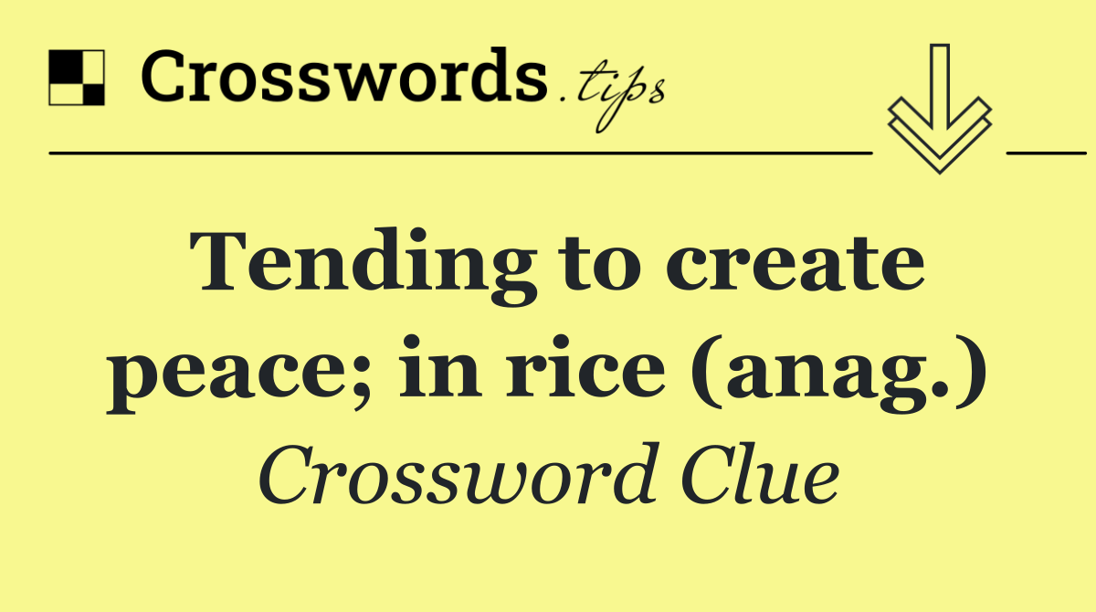 Tending to create peace; in rice (anag.)