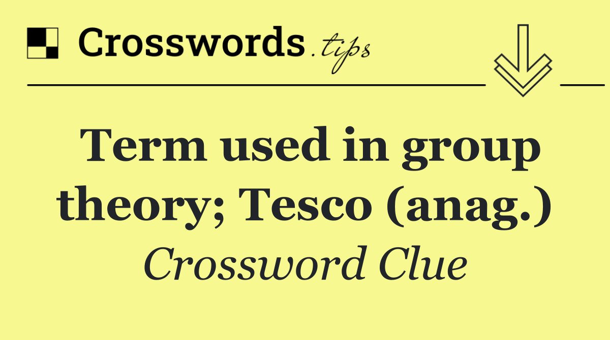 Term used in group theory; Tesco (anag.)