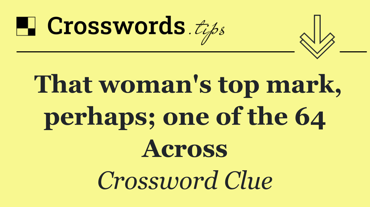 That woman's top mark, perhaps; one of the 64 Across