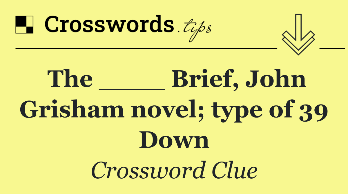 The ____ Brief, John Grisham novel; type of 39 Down