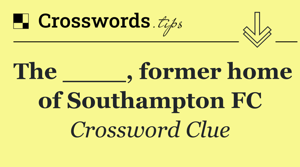 The ____, former home of Southampton FC