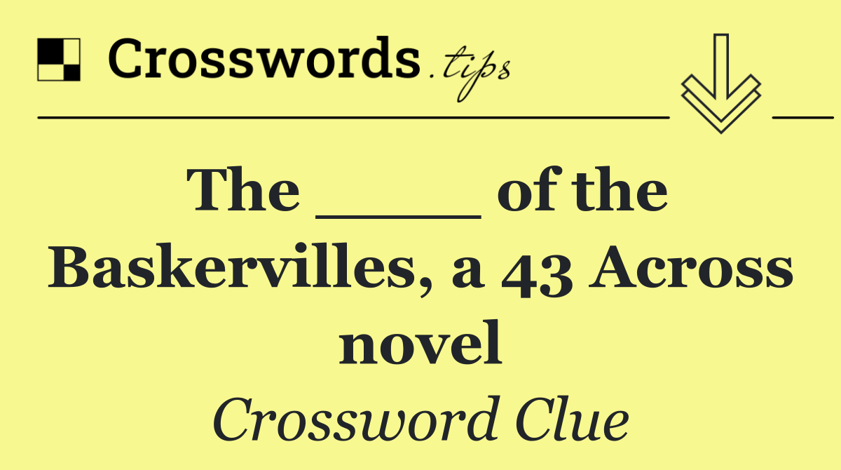 The ____ of the Baskervilles, a 43 Across novel