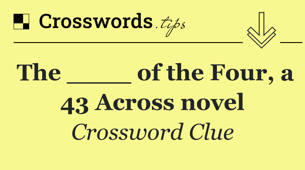 The ____ of the Four, a 43 Across novel