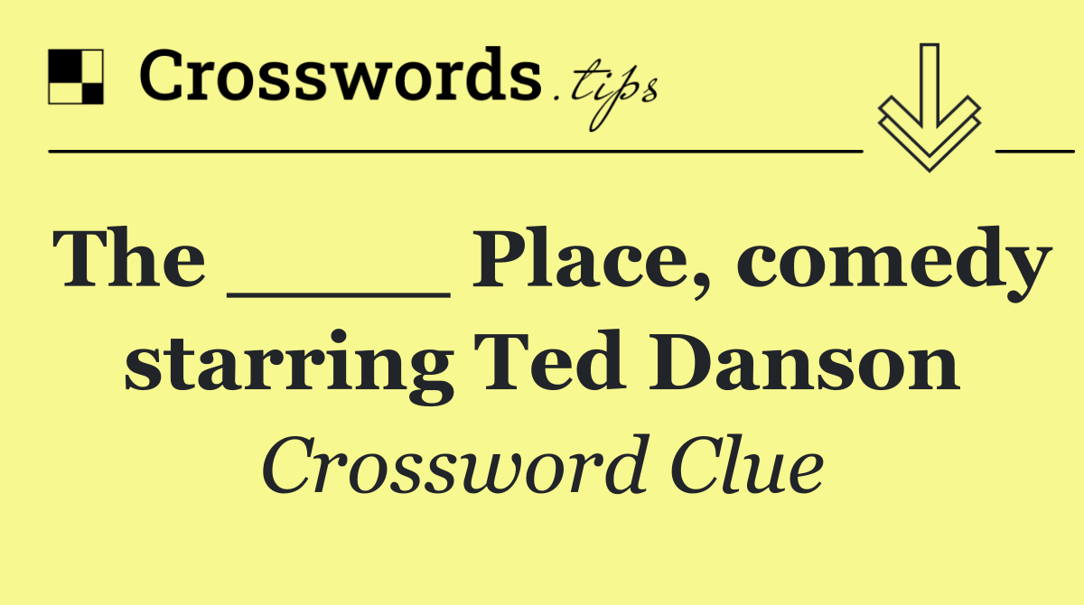 The ____ Place, comedy starring Ted Danson