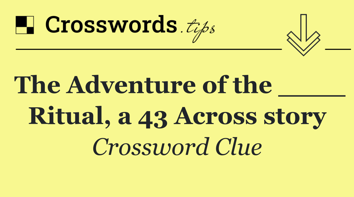 The Adventure of the ____ Ritual, a 43 Across story