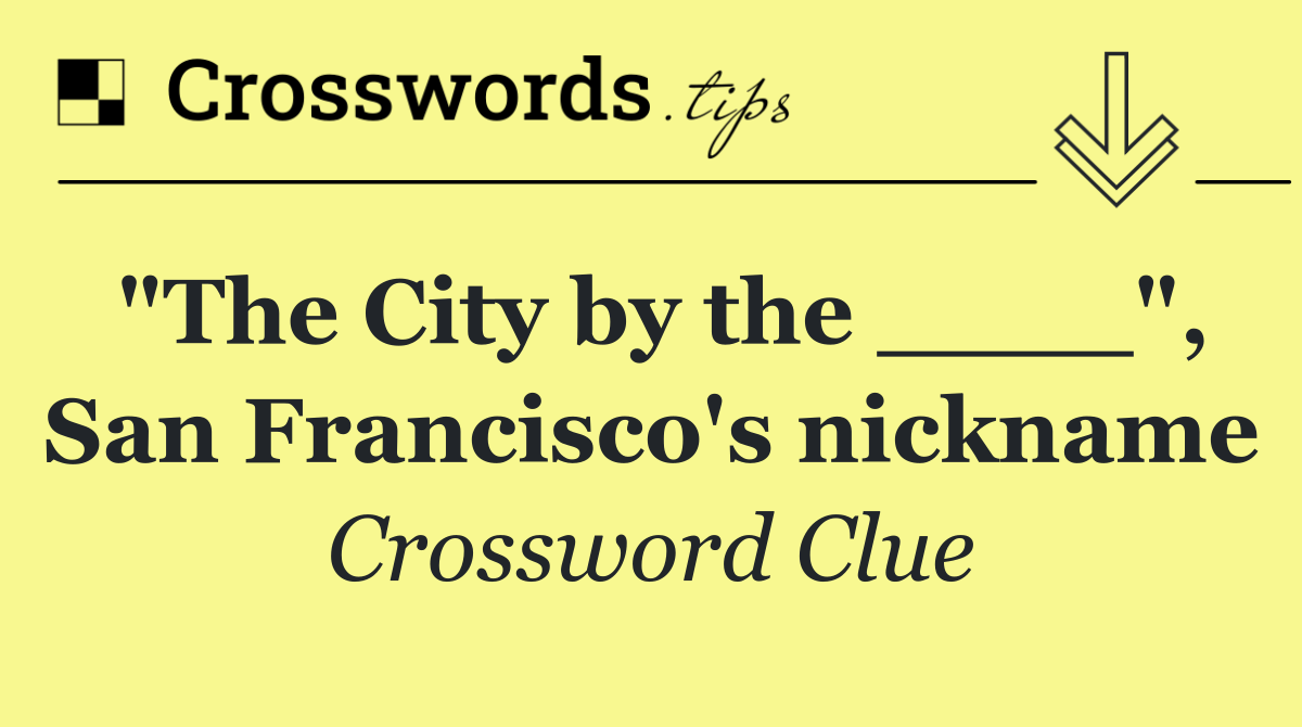 "The City by the ____", San Francisco's nickname