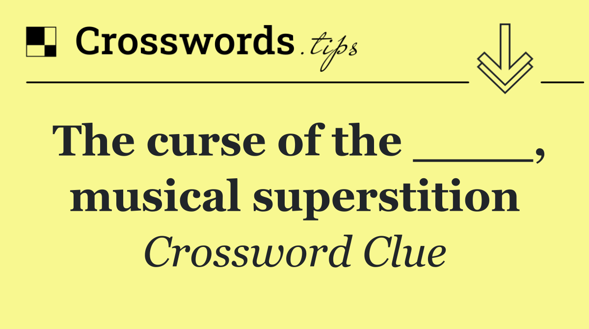 The curse of the ____, musical superstition