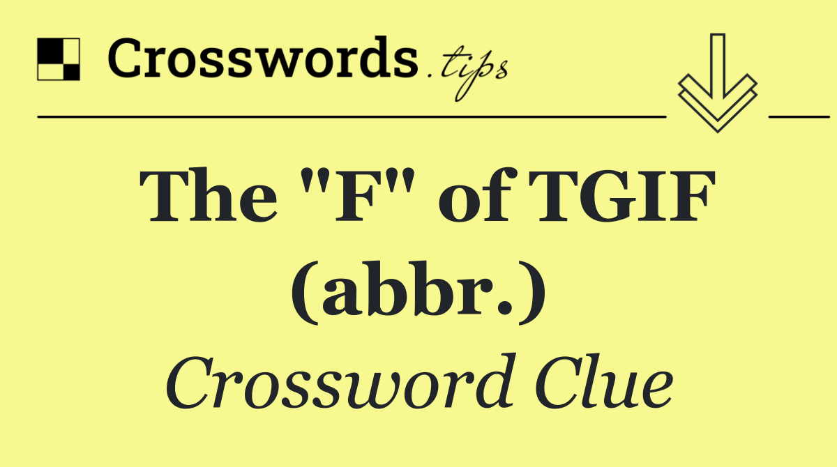 The "F" of TGIF (abbr.)