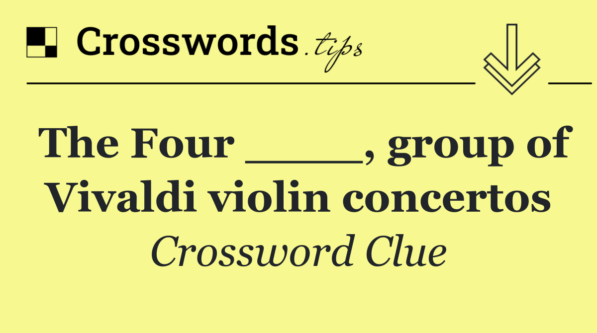 The Four ____, group of Vivaldi violin concertos