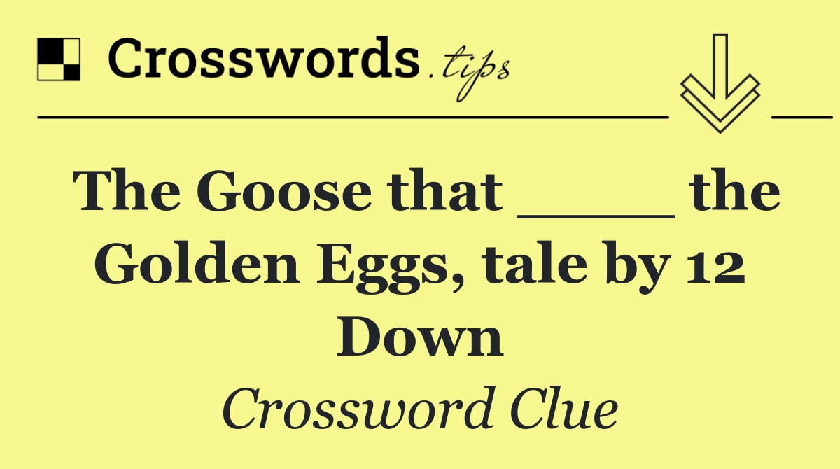 The Goose that ____ the Golden Eggs, tale by 12 Down