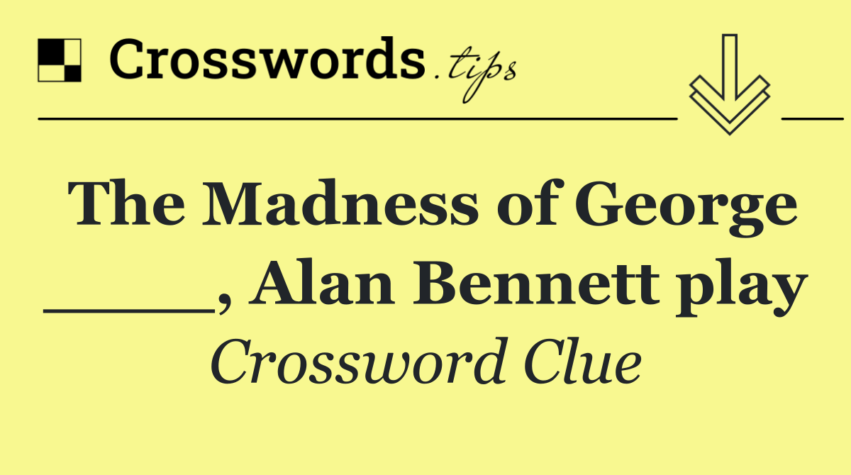 The Madness of George ____, Alan Bennett play