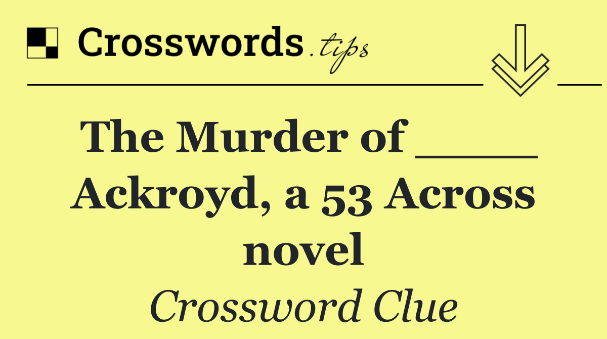 The Murder of ____ Ackroyd, a 53 Across novel