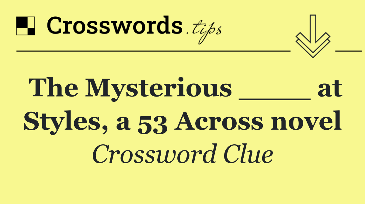 The Mysterious ____ at Styles, a 53 Across novel