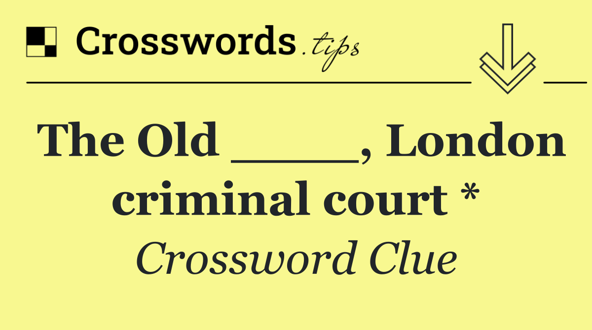 The Old ____, London criminal court *