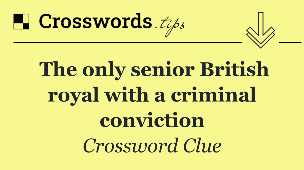 The only senior British royal with a criminal conviction