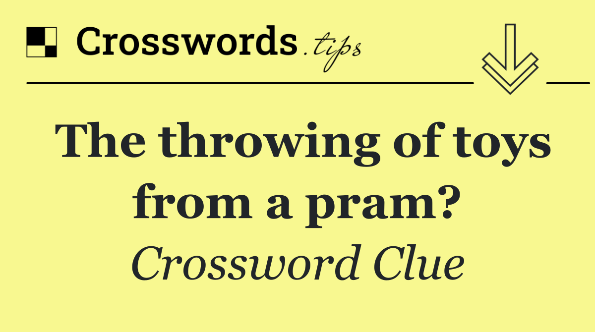 The throwing of toys from a pram?