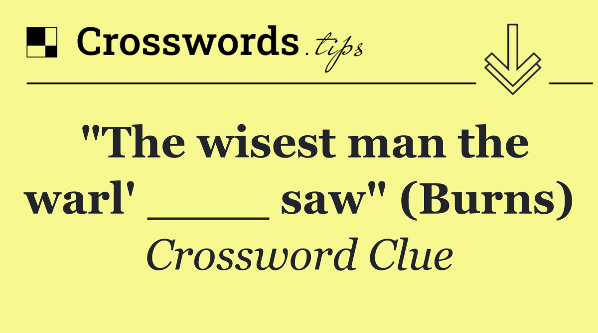 "The wisest man the warl' ____ saw" (Burns)