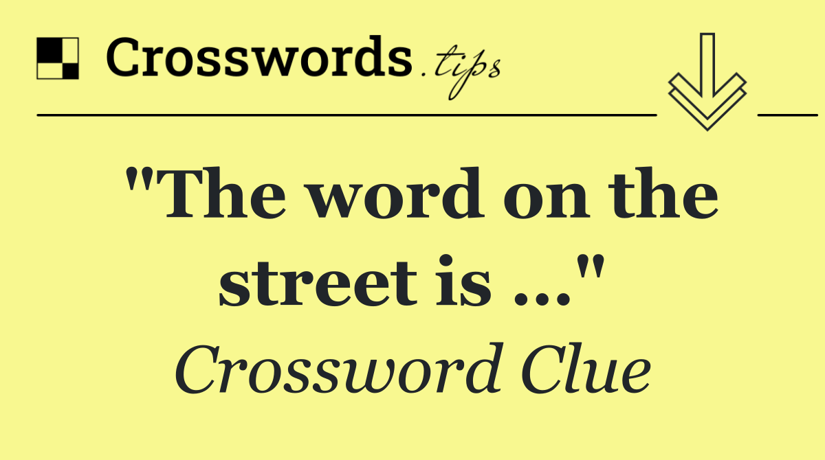 "The word on the street is …"