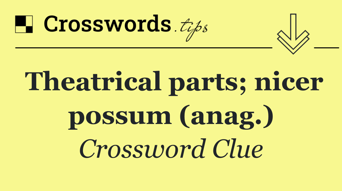 Theatrical parts; nicer possum (anag.)