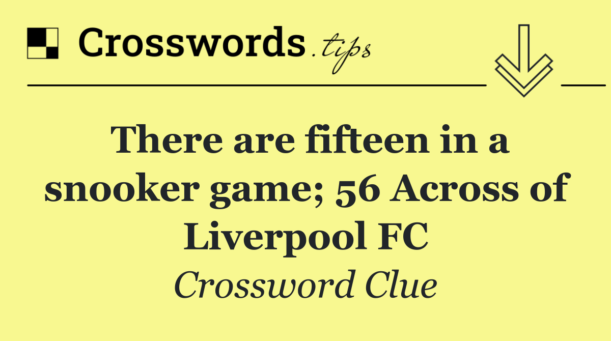 There are fifteen in a snooker game; 56 Across of Liverpool FC