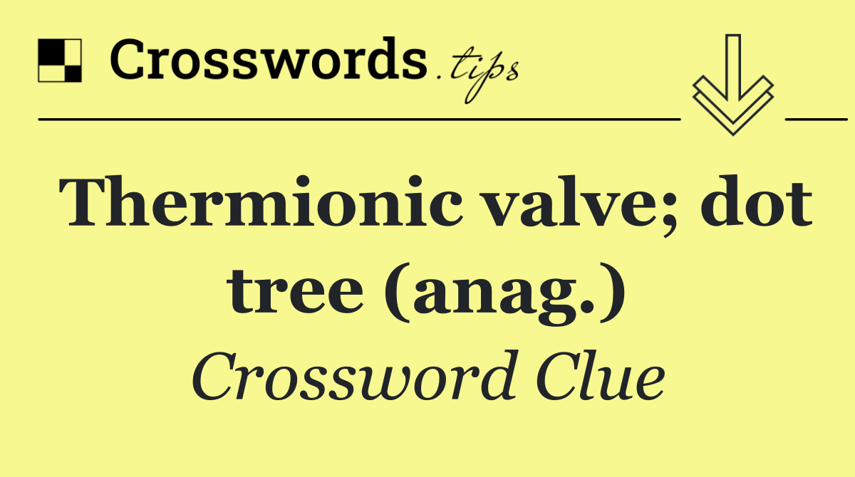 Thermionic valve; dot tree (anag.)