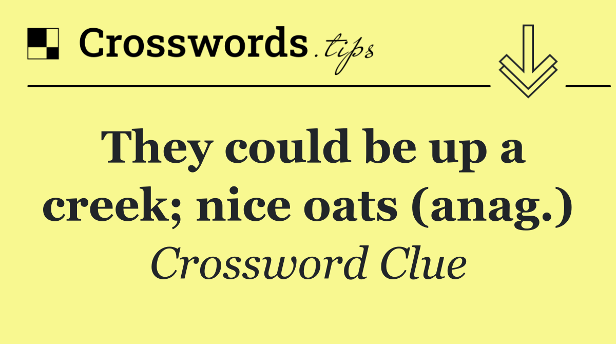 They could be up a creek; nice oats (anag.)