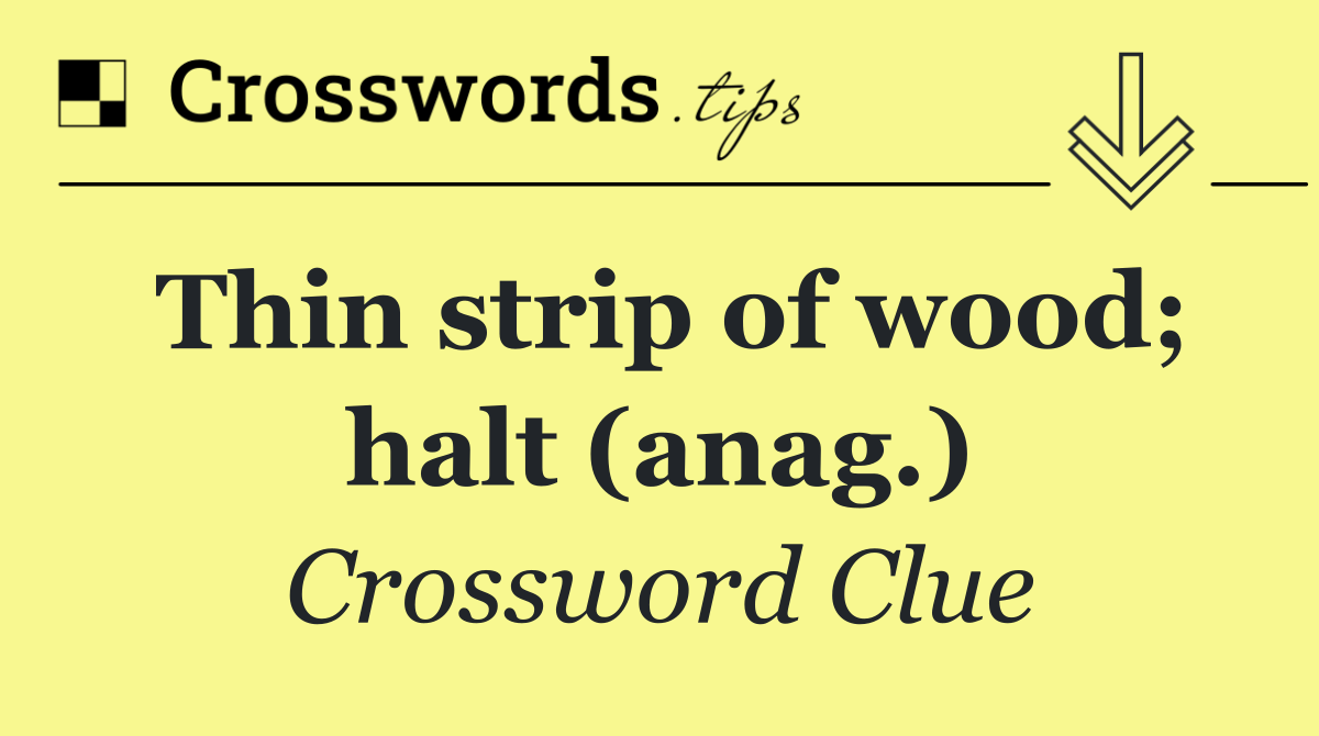 Thin strip of wood; halt (anag.)