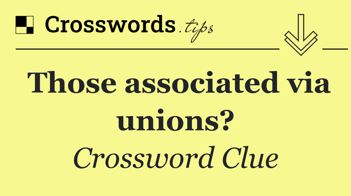 Those associated via unions?