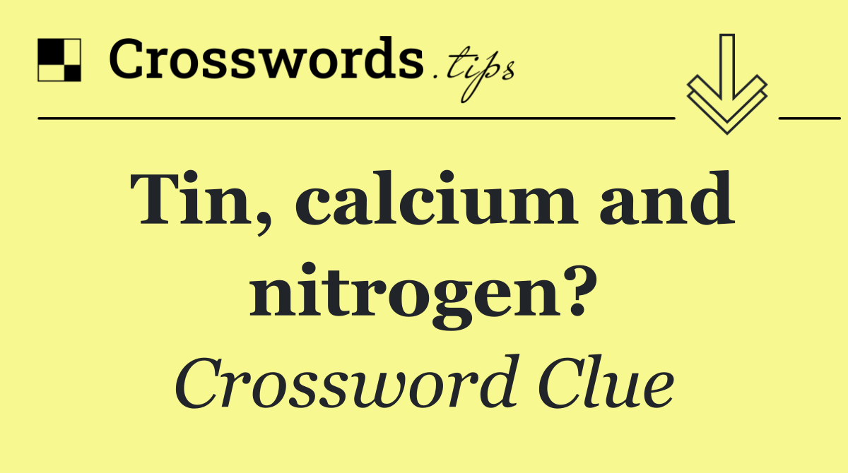 Tin, calcium and nitrogen?