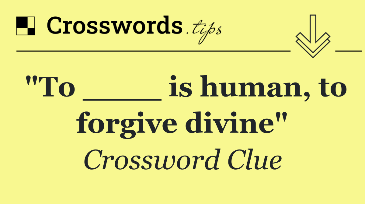 "To ____ is human, to forgive divine"