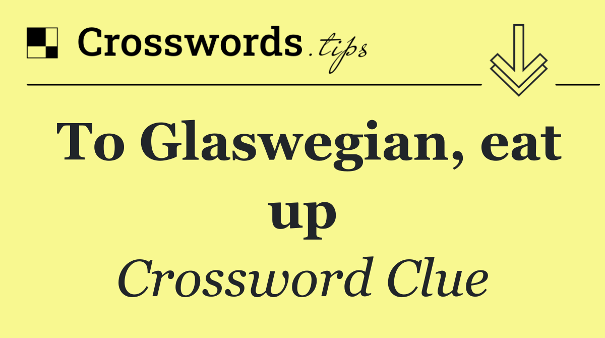 To Glaswegian, eat up