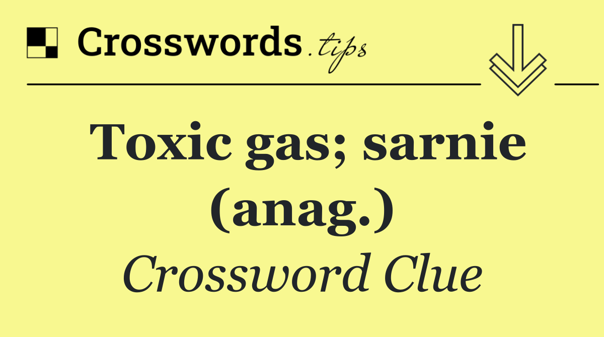 Toxic gas; sarnie (anag.)