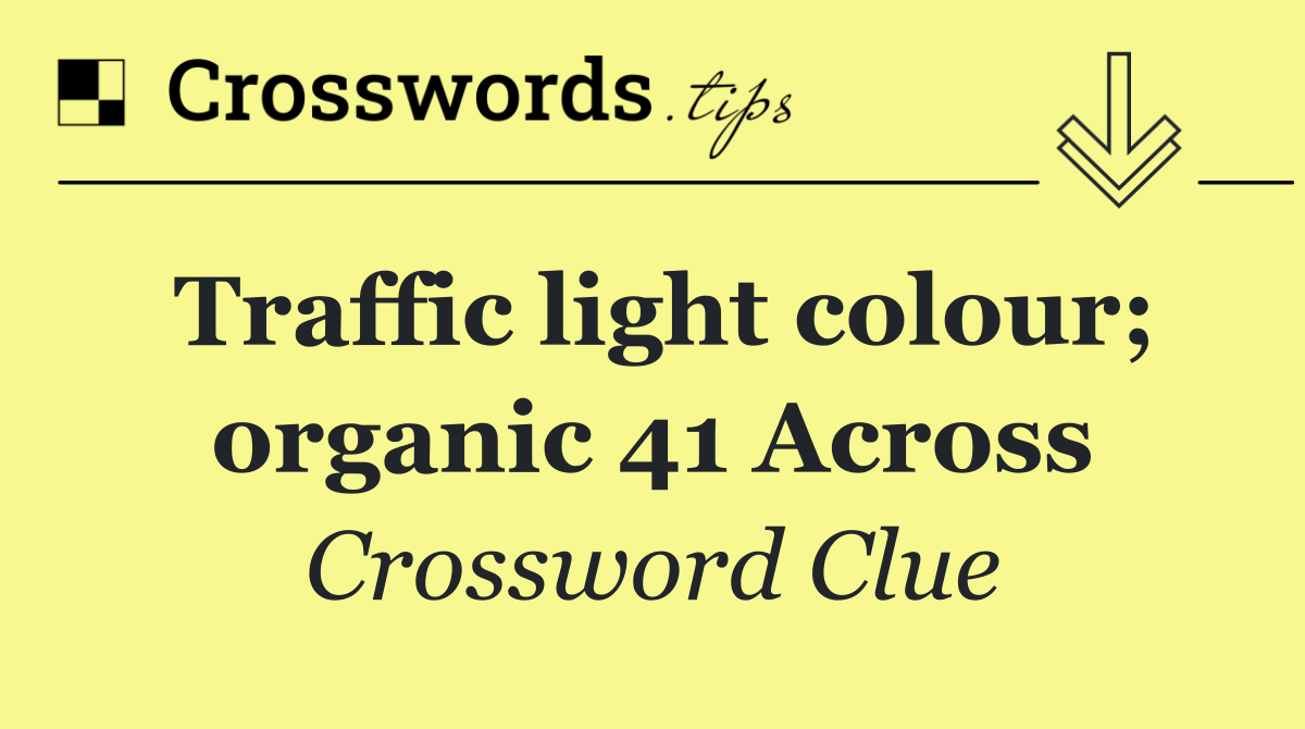 Traffic light colour; organic 41 Across