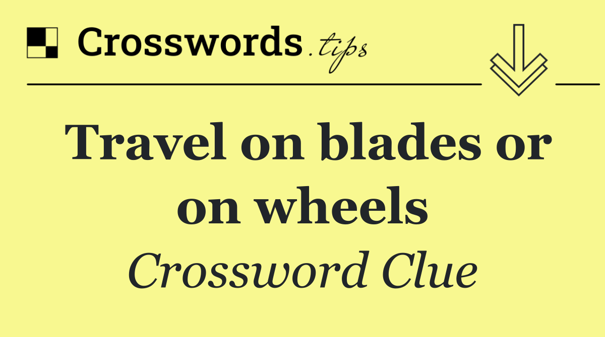 Travel on blades or on wheels