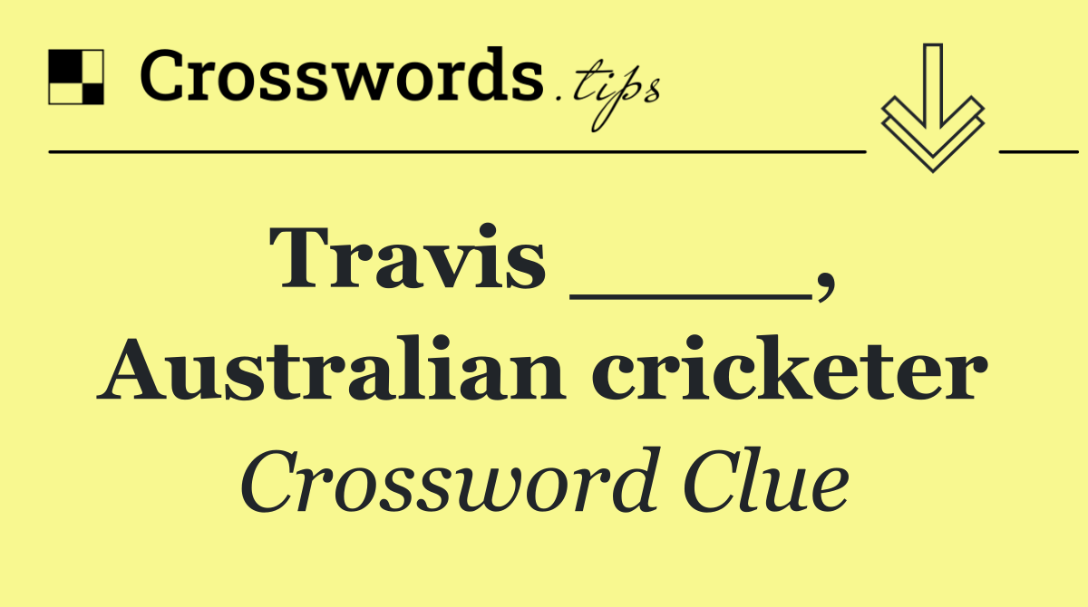 Travis ____, Australian cricketer