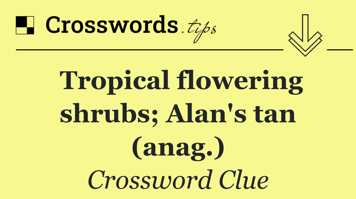 Tropical flowering shrubs; Alan's tan (anag.)