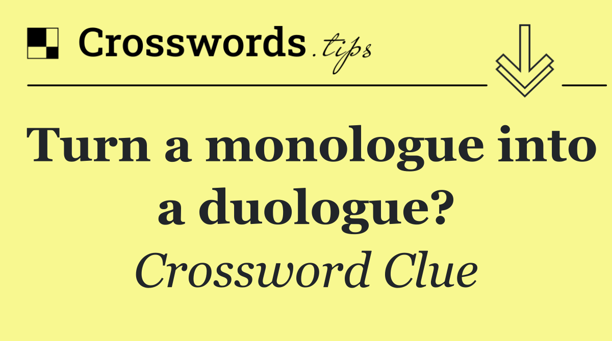 Turn a monologue into a duologue?