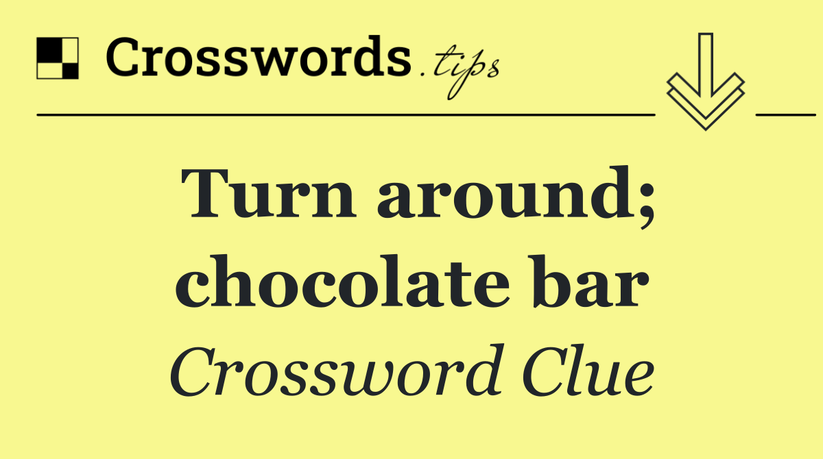 Turn around; chocolate bar