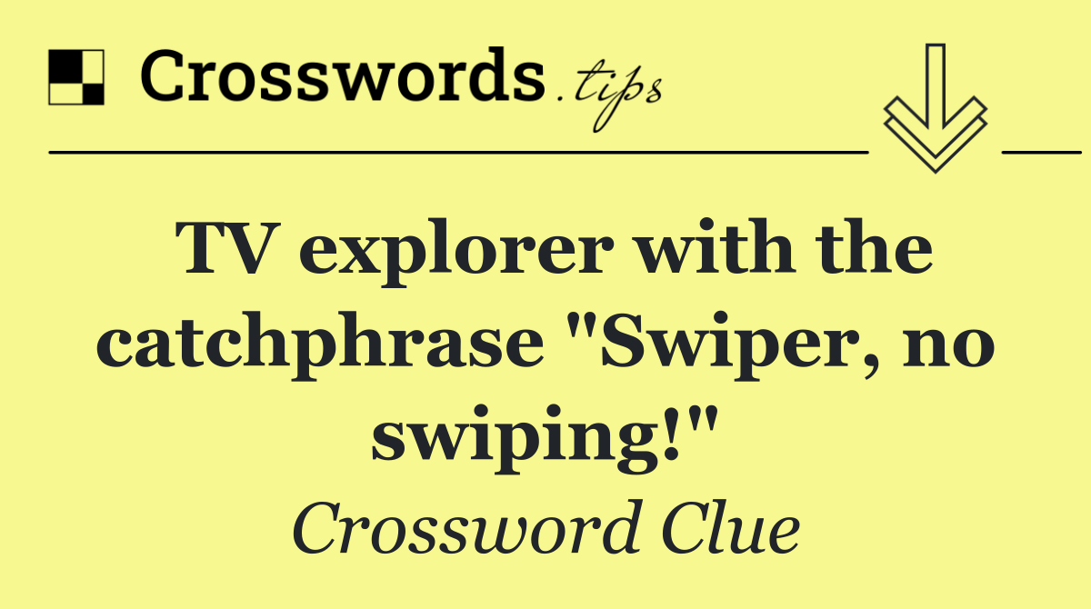 TV explorer with the catchphrase "Swiper, no swiping!"