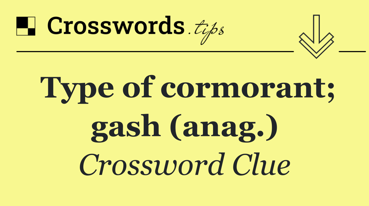 Type of cormorant; gash (anag.)